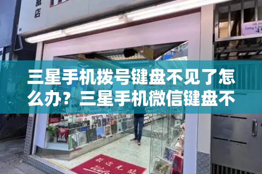 三星手机拨号键盘不见了怎么办？三星手机微信键盘不出来怎么办