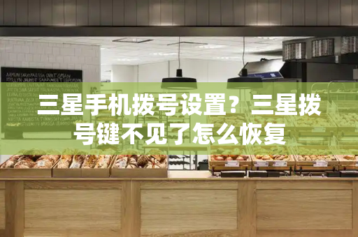 三星手机拨号设置？三星拨号键不见了怎么恢复