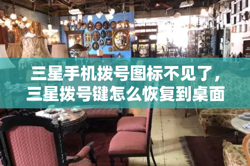 三星手机拨号图标不见了，三星拨号键怎么恢复到桌面上