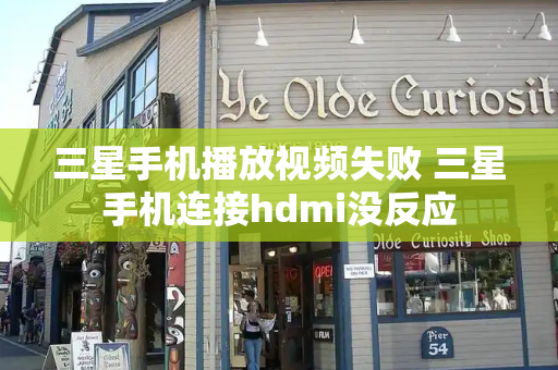 三星手机播放视频失败 三星手机连接hdmi没反应