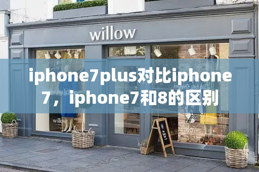 iphone7plus对比iphone7，iphone7和8的区别