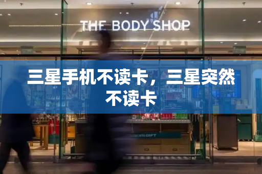 三星手机不读卡，三星突然不读卡-第1张图片-星选测评