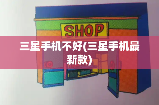 三星手机不好(三星手机最新款)-第1张图片-星选测评