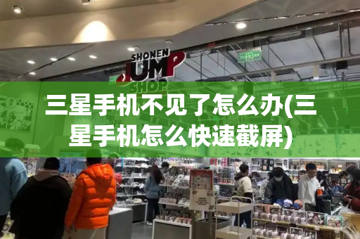三星手机不见了怎么办(三星手机怎么快速截屏)