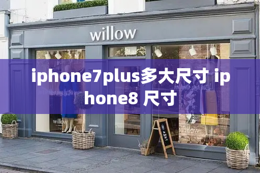 iphone7plus多大尺寸 iphone8 尺寸-第1张图片-星选测评