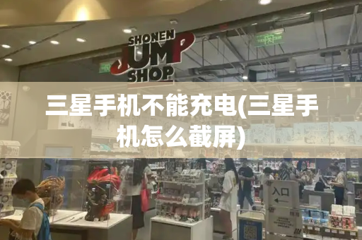 三星手机不能充电(三星手机怎么截屏)