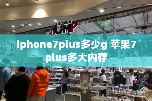 iphone7plus多少g 苹果7plus多大内存-第1张图片-星选测评