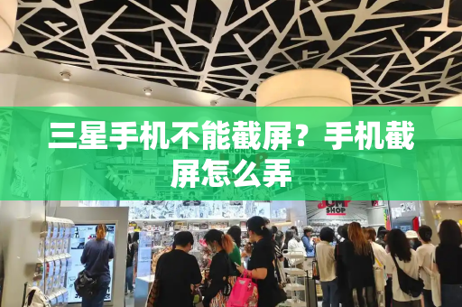 三星手机不能截屏？手机截屏怎么弄