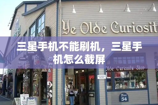 三星手机不能刷机，三星手机怎么截屏