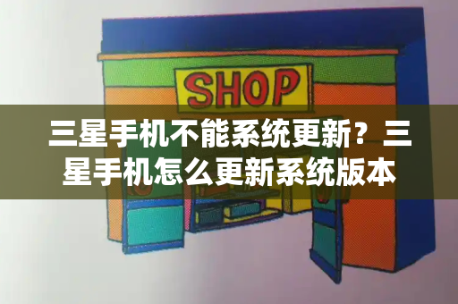 三星手机不能系统更新？三星手机怎么更新系统版本-第1张图片-星选测评