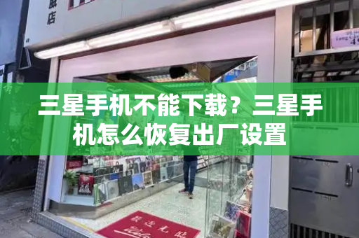 三星手机不能下载？三星手机怎么恢复出厂设置
