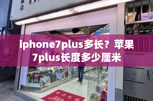 iphone7plus多长？苹果7plus长度多少厘米