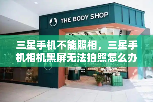 三星手机不能照相，三星手机相机黑屏无法拍照怎么办
