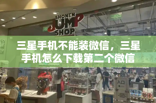 三星手机不能装微信，三星手机怎么下载第二个微信