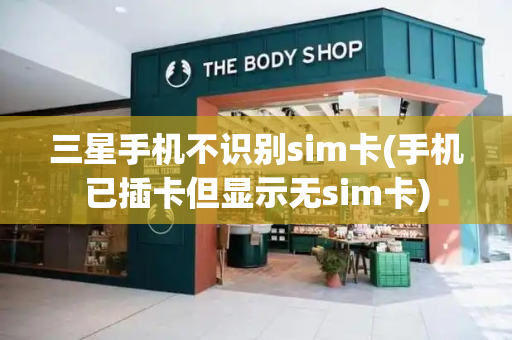 三星手机不识别sim卡(手机已插卡但显示无sim卡)