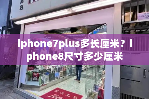 iphone7plus多长厘米？iphone8尺寸多少厘米