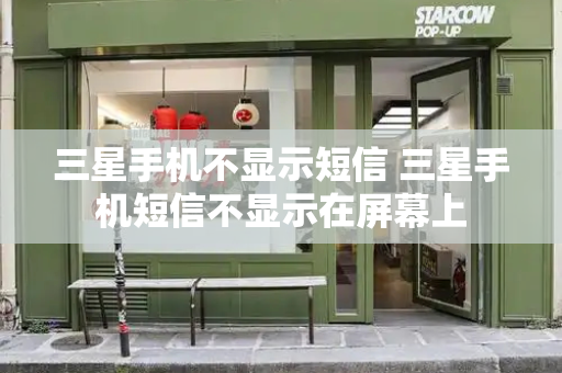 三星手机不显示短信 三星手机短信不显示在屏幕上