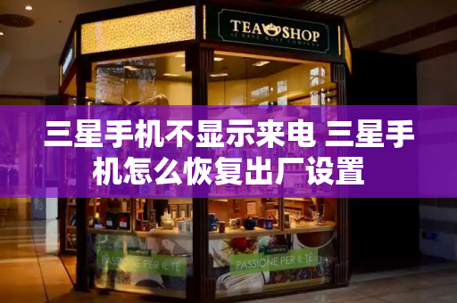 三星手机不显示来电 三星手机怎么恢复出厂设置