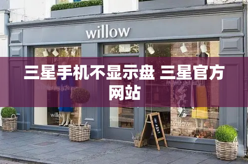三星手机不显示盘 三星官方网站