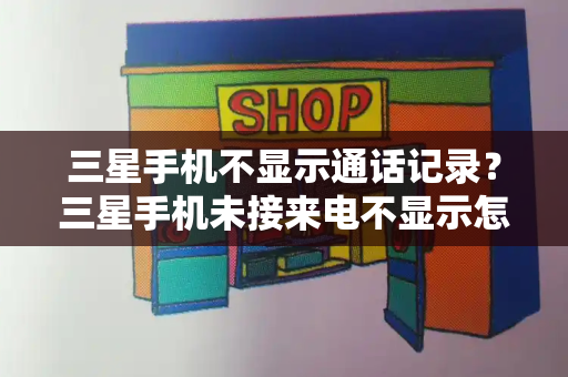 三星手机不显示通话记录？三星手机未接来电不显示怎么办