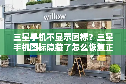 三星手机不显示图标？三星手机图标隐藏了怎么恢复正常-第1张图片-星选测评