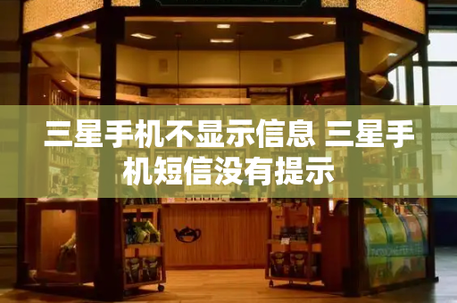 三星手机不显示信息 三星手机短信没有提示
