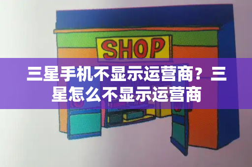 三星手机不显示运营商？三星怎么不显示运营商