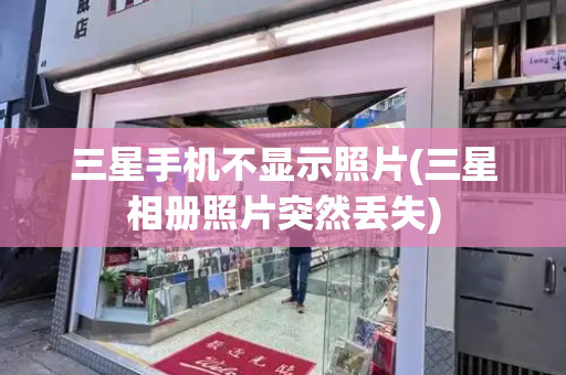 三星手机不显示照片(三星相册照片突然丢失)