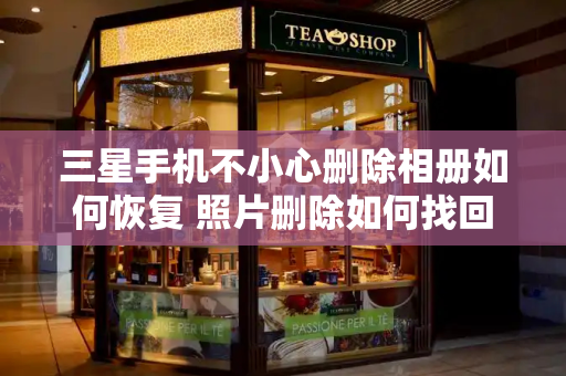 三星手机不小心删除相册如何恢复 照片删除如何找回