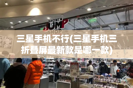 三星手机不行(三星手机三折叠屏最新款是哪一款)-第1张图片-星选测评