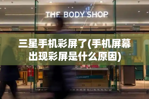 三星手机彩屏了(手机屏幕出现彩屏是什么原因)-第1张图片-星选测评