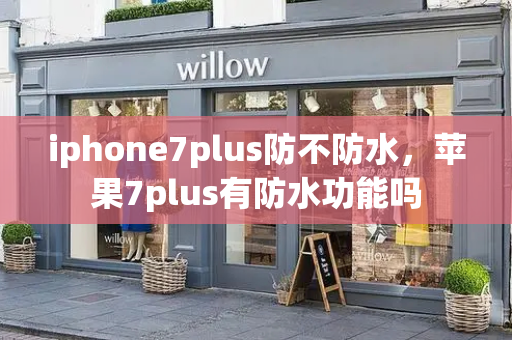 iphone7plus防不防水，苹果7plus有防水功能吗