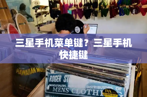 三星手机菜单键？三星手机快捷键