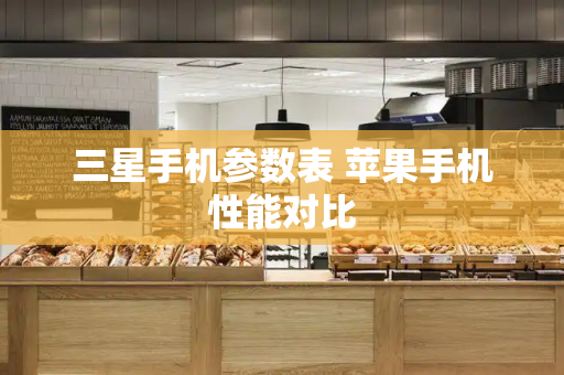 三星手机参数表 苹果手机性能对比