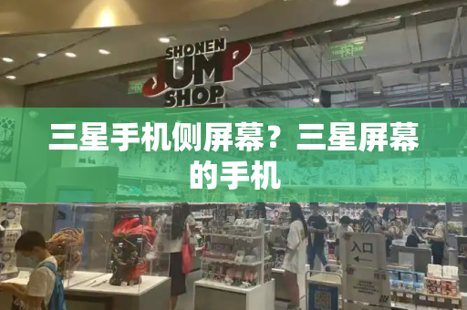 三星手机侧屏幕？三星屏幕的手机-第1张图片-星选测评