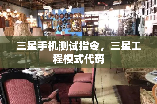 三星手机测试指令，三星工程模式代码