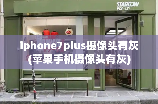 iphone7plus摄像头有灰(苹果手机摄像头有灰)-第1张图片-星选测评