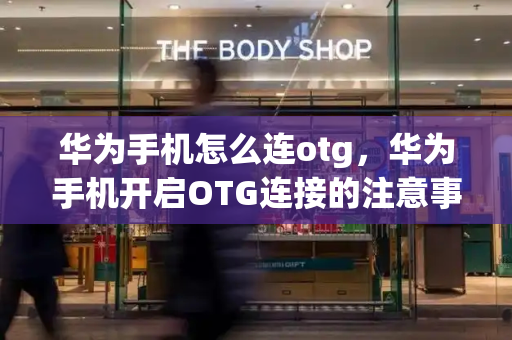 华为手机怎么连otg，华为手机开启OTG连接的注意事项