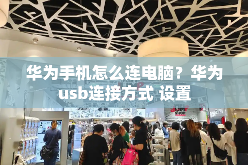 华为手机怎么连电脑？华为usb连接方式 设置