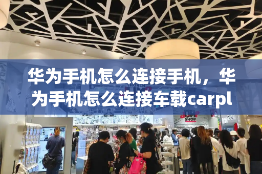 华为手机怎么连接手机，华为手机怎么连接车载carplay