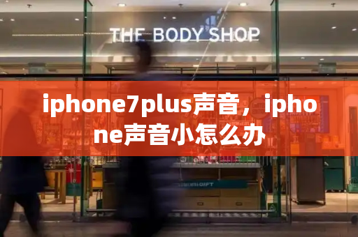 iphone7plus声音，iphone声音小怎么办-第1张图片-星选测评