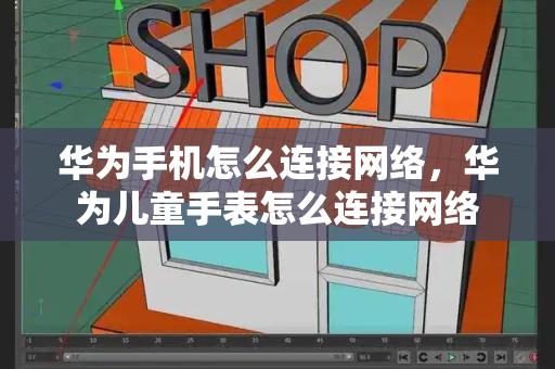 华为手机怎么连接网络，华为儿童手表怎么连接网络