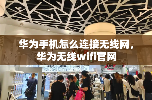 华为手机怎么连接无线网，华为无线wifi官网