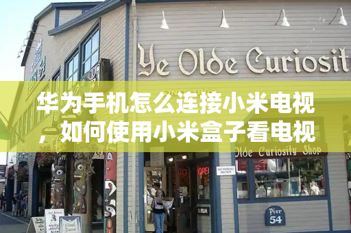 华为手机怎么连接小米电视，如何使用小米盒子看电视