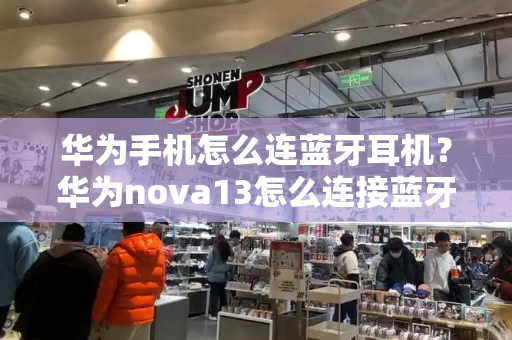 华为手机怎么连蓝牙耳机？华为nova13怎么连接蓝牙耳机配对-第1张图片-星选测评