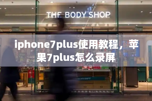 iphone7plus使用教程，苹果7plus怎么录屏