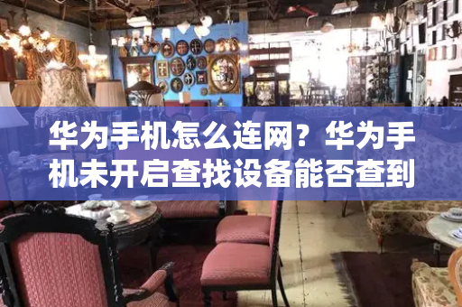 华为手机怎么连网？华为手机未开启查找设备能否查到