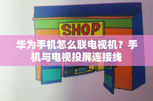 华为手机怎么联电视机？手机与电视投屏连接线-第1张图片-星选测评