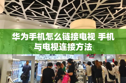 华为手机怎么链接电视 手机与电视连接方法