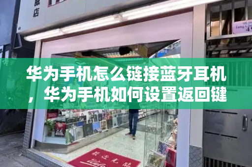 华为手机怎么链接蓝牙耳机，华为手机如何设置返回键